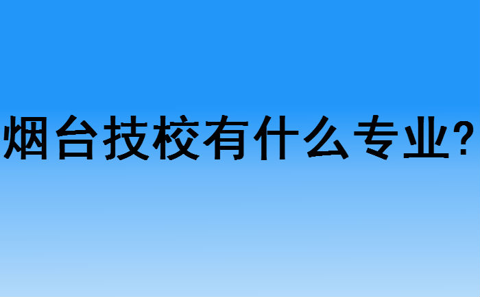 烟台技校有什么专业