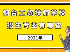 烟台工贸技师学校2021年招生专业有哪些