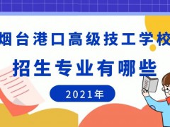 烟台港口高级技工学校2021年招生专业有哪些