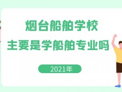 烟台船舶学校主要是学船舶专业吗