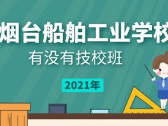 烟台船舶工业学校有没有技校班