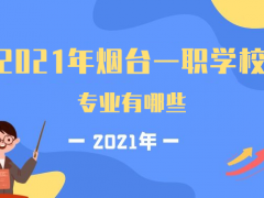 2021年烟台一职学校专业有哪些