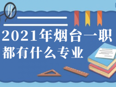 2021年烟台一职都有什么专业