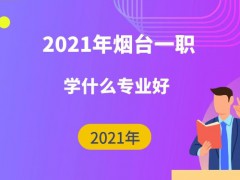 2021年烟台一职学什么专业好