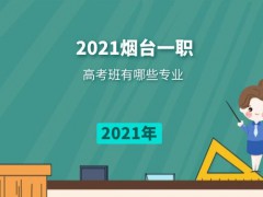 2021年烟台一职高考班有哪些专业