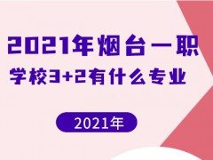 2021年烟台一职学校3+2有什么专业