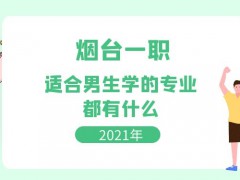 2021年烟台一职适合男生学的专业都有什么