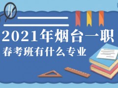 2021年烟台一职春考班有什么专业