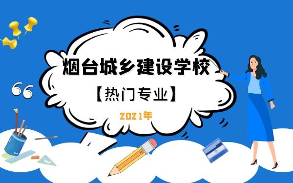 烟台城乡建设学校热门专业2021