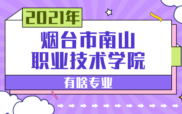 2021年烟台南山职业技术学校有啥专业