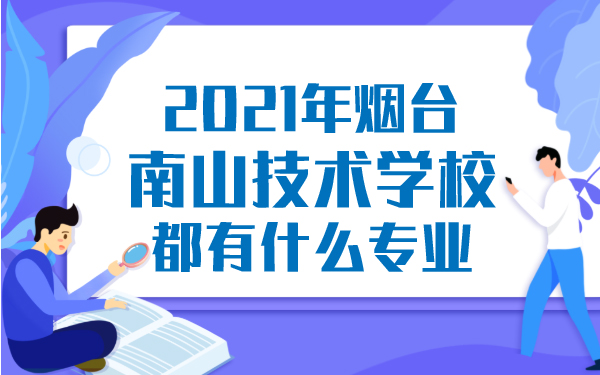 2021年烟台南山技术学校都有什么专业