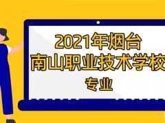 2021年烟台市南山职业技术学校专业