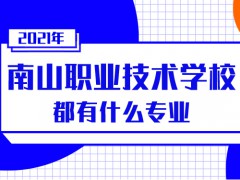 2021年南山职业技术学校都有什么专业