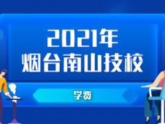 2021年烟台南山技校学费