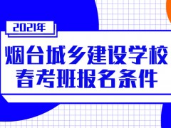 2021年烟台城乡建设学校春季高考报名条件