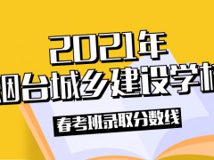 2021年烟台城乡建设学校春考班录取分数线