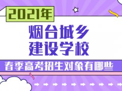 2021年烟台城乡建设学校春季高考招生对象有哪些