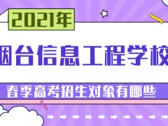 2021年烟台信息工程学校春季高考招生对象有哪些