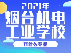 2021年烟台工业机电学校有什么专业