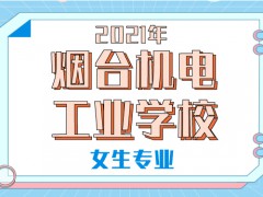 2021年烟台机电工业学校女生专业