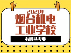 2021年烟台机电工业学校有哪些专业