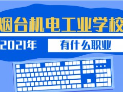 2021年烟台机电工业学校有什么职业