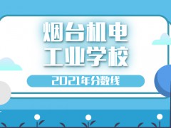 2021年烟台机电工学校分数线