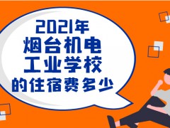 2021年烟台机电工业学校的住宿费多少