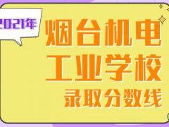 烟台机电工业学校2021年录取分数线