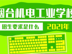 烟台机电工业学校2021年招生要求是什么