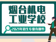 烟台机电工业学校2021年招生专业有哪些