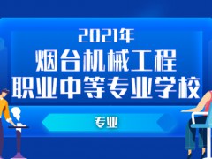 2021年烟台机械工程职业中等专业学校专业