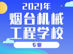 2021年烟台机械工程学校专业