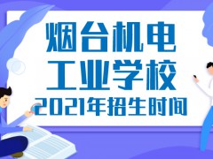 烟台机电工业学校2021年招生时间