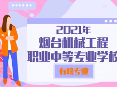 2021年烟台机械工程职业中等专业学校有啥专业