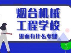 烟台机械工程学校里面有什么专业