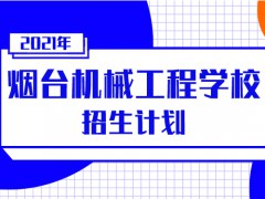 烟台机械工程学校2021年招生计划