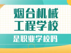 烟台机械工程学校是职业学校吗