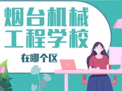 烟台机械工程学院在哪个区