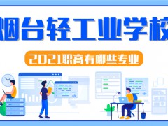 2021年烟台轻工业学校职高有哪些专业