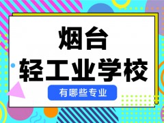 2021年烟台轻工业学校有哪些专业