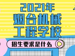 烟台机械工程学校2021年招生要求是什么