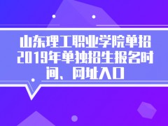 山东理工职业学院单招2019年单独招生报名时间、网址入口-山东单招网