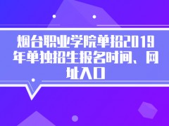 烟台职业学院单招2019年单独招生报名时间、网址入口-山东单招网