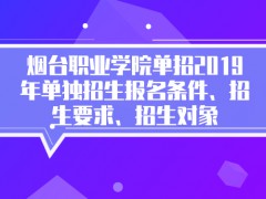 烟台职业学院单招2019年单独招生报名条件、招生要求、招生对象-山东单招网