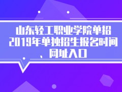 山东轻工职业学院单招2019年单独招生报名时间、网址入口-山东单招网