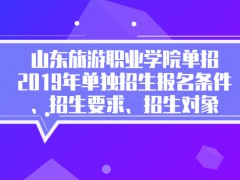 山东旅游职业学院单招2019年单独招生报名条件、招生要求、招生对象-山东单招网