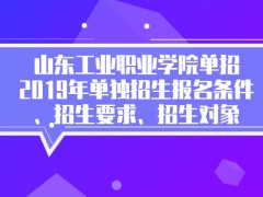 山东工业职业学院单招2019年单独招生报名条件、招生要求、招生对象-山东单招网