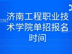 济南工程职业技术学院单招报名时间-山东单招网