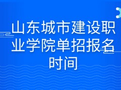 山东城市建设职业学院单招报名时间-山东单招网